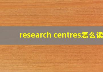 research centres怎么读